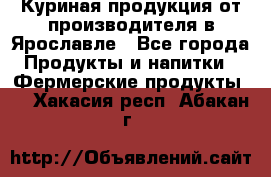 Куриная продукция от производителя в Ярославле - Все города Продукты и напитки » Фермерские продукты   . Хакасия респ.,Абакан г.
